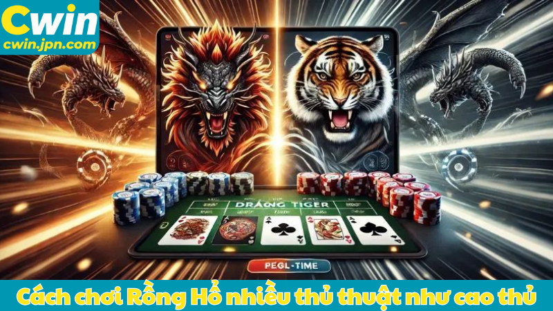 Cách chơi Rồng Hổ nhiều thủ thuật như cao thủ