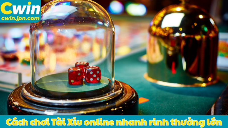 Cách chơi Tài Xỉu online nhanh rinh thưởng lớn