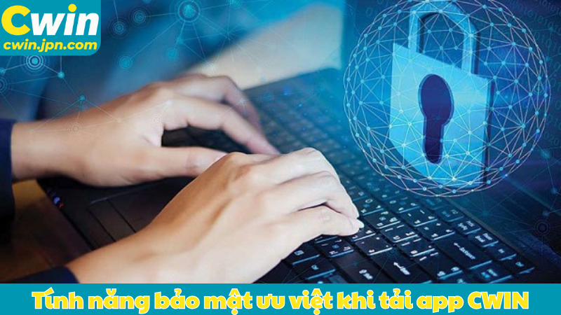 Tính năng bảo mật ưu việt khi tải app CWIN